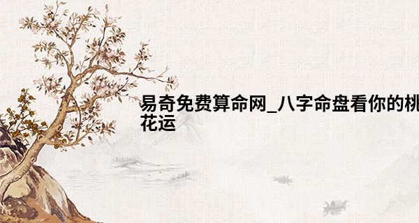 易奇免费算命网_八字命盘看你的桃花运 命中注定的缘分