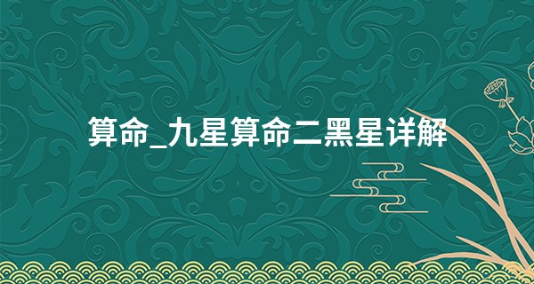 算命_九星算命二黑星详解 灾厄象征多有不吉
