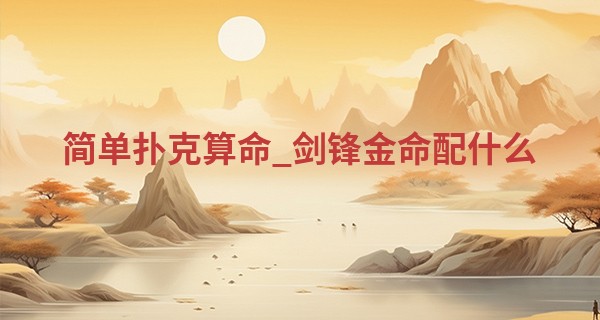 简单扑克算命_剑锋金命配什么 情投意合的配对