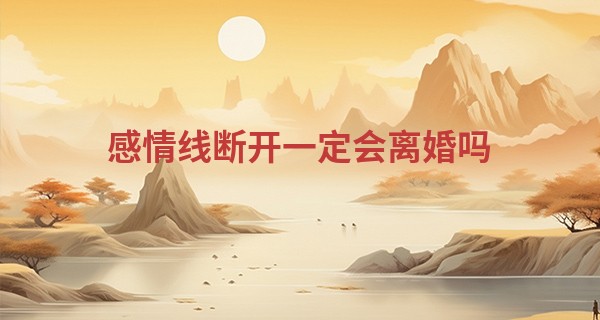 感情线断开一定会离婚吗 没那么绝对_中华周易免费算命