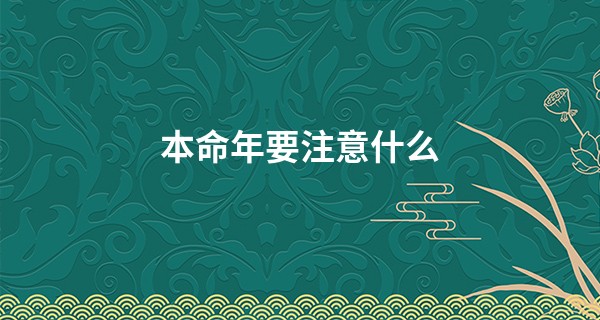 本命年要注意什么 谨言慎行不吃亏_最准的八字算命免费