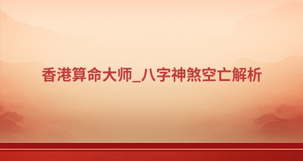 香港算命大师_八字神煞空亡解析 多有欠损难以效力