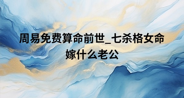 周易免费算命前世_七杀格女命嫁什么老公 权势过人有担当