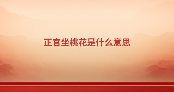 正官坐桃花是什么意思 感情稳定少有波澜_易经64卦算命