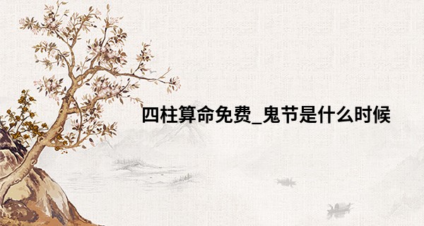 四柱算命免费_鬼节是什么时候 鬼节习俗是什么