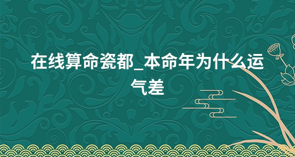 在线算命瓷都_本命年为什么运气差 命犯太岁