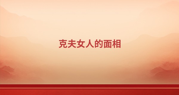 克夫女人的面相 这些特征的女人你敢娶吗_算命大全婚姻