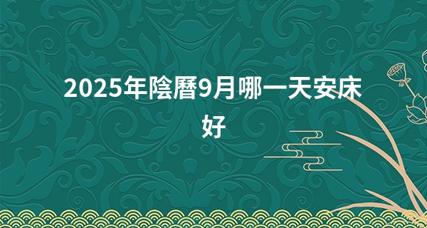 2025年陰曆9月哪一天安床好