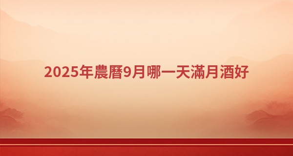 2025年農曆9月哪一天滿月酒好