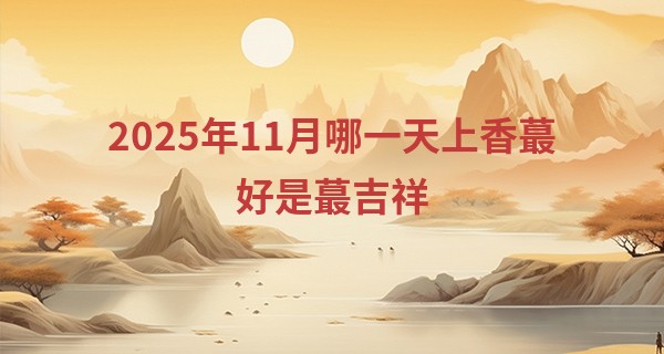 2025年11月哪一天上香最好是最吉祥