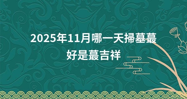 2025年11月哪一天掃墓最好是最吉祥