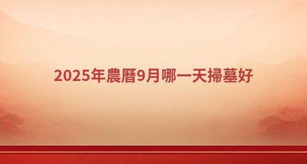 2025年農曆9月哪一天掃墓好
