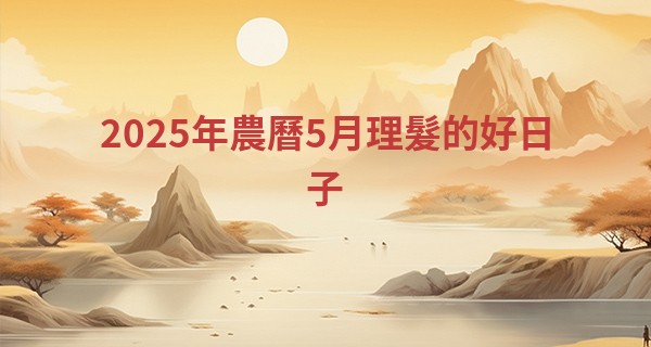 2025年農曆5月理髮的好日子