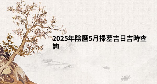 2025年陰曆5月掃墓吉日吉時查詢