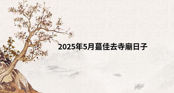 2025年5月最佳去寺廟日子