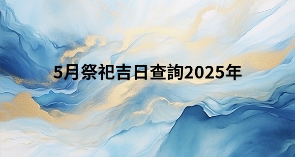 5月祭祀吉日查詢2025年
