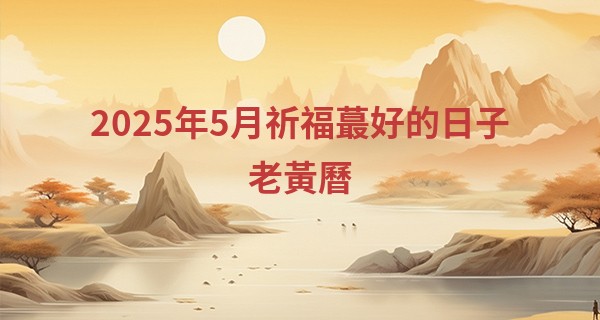 2025年5月祈福最好的日子老黃曆