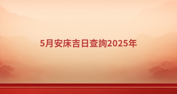 5月安床吉日查詢2025年