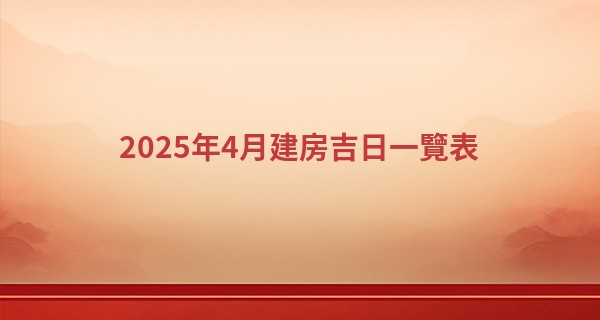 2025年4月建房吉日一覽表