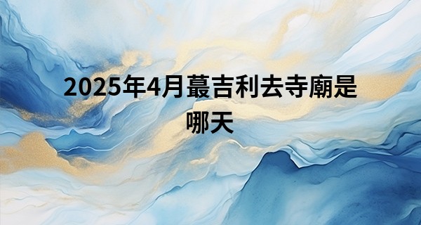 2025年4月最吉利去寺廟是哪天