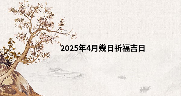 2025年4月幾日祈福吉日