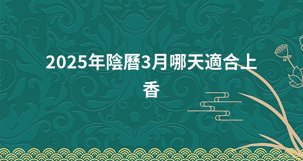 2025年陰曆3月哪天適合上香