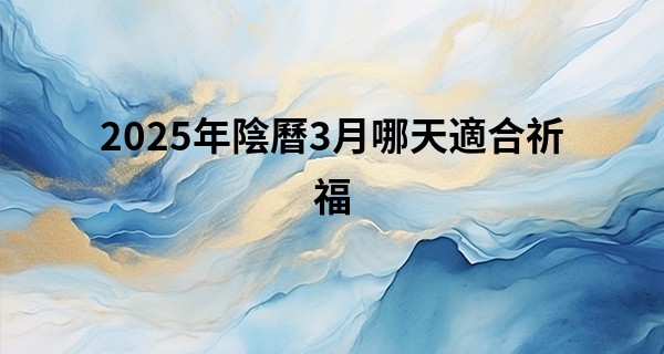 2025年陰曆3月哪天適合祈福