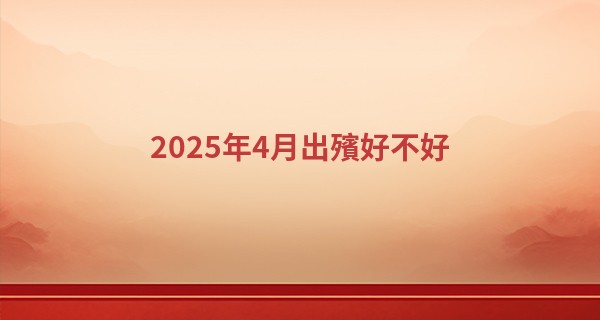2025年4月出殯好不好