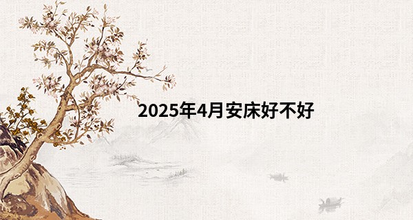 2025年4月安床好不好