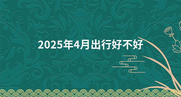 2025年4月出行好不好