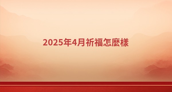 2025年4月祈福怎麼樣