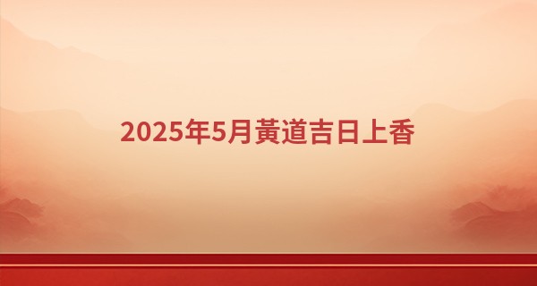 2025年5月黃道吉日上香