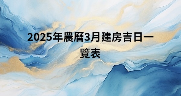 2025年農曆3月建房吉日一覽表