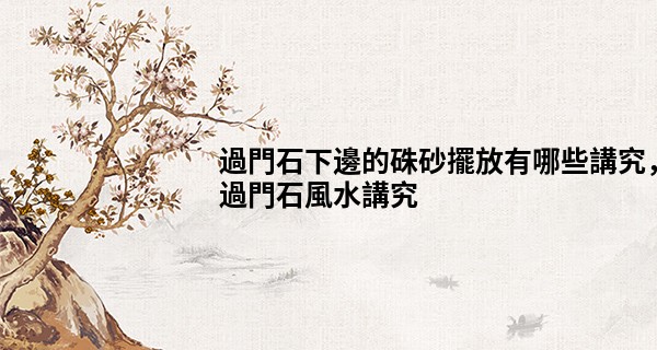 過門石下邊的硃砂擺放有哪些講究，過門石風水講究