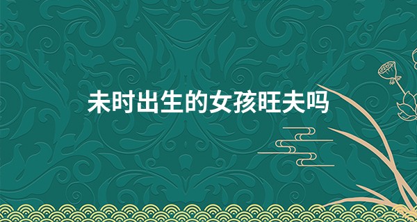 未时出生的女孩旺夫吗
