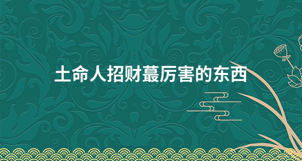 土命人招财最厉害的东西