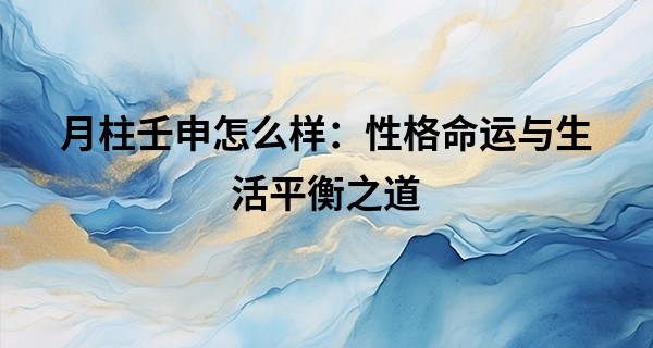 月柱壬申怎么样：性格命运与生活平衡之道