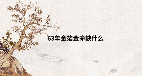 63年金箔金命缺什么