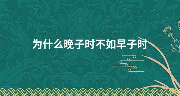 为什么晚子时不如早子时