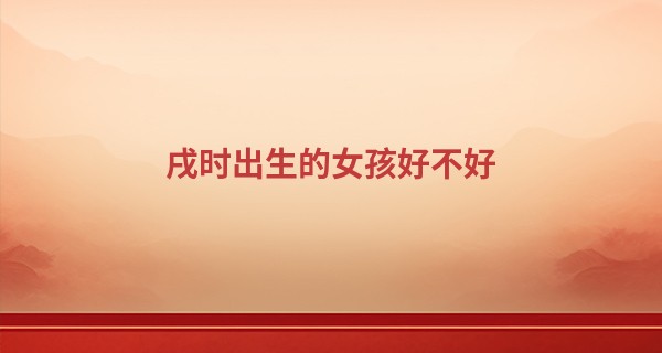 戌时出生的女孩好不好