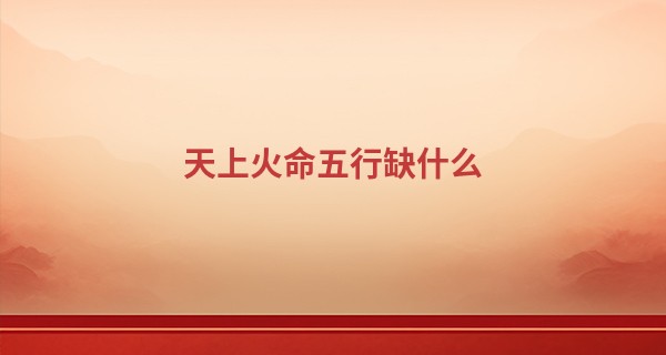 天上火命五行缺什么