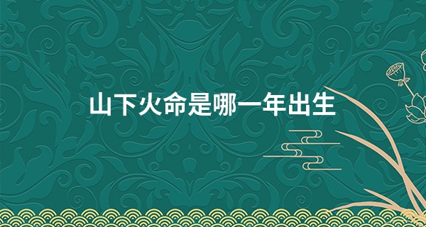 山下火命是哪一年出生