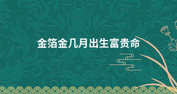 金箔金几月出生富贵命