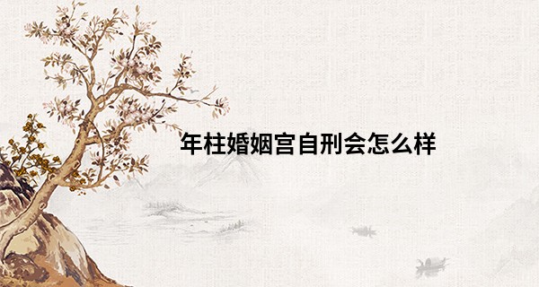 年柱婚姻宫自刑会怎么样,夫妻宫有煞气怎么破解