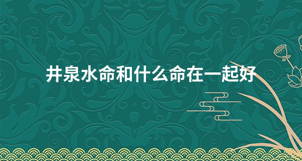 井泉水命和什么命在一起好