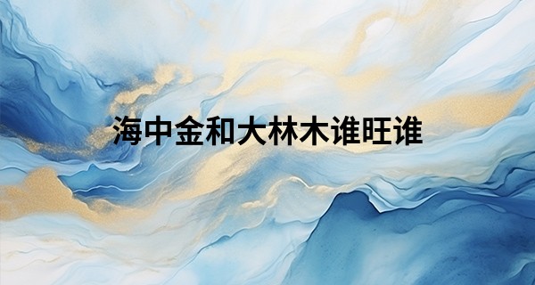 海中金和大林木谁旺谁