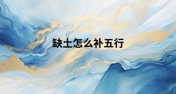 缺土怎么补五行,五行缺土又缺水的原因