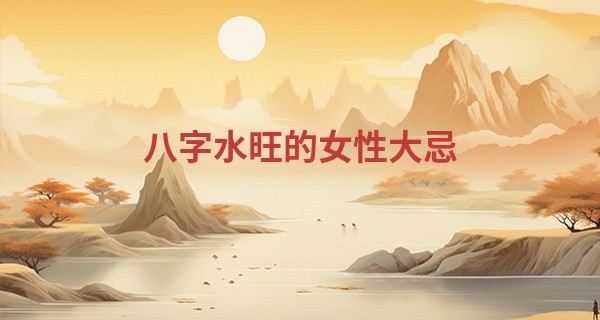 八字水旺的女性大忌
