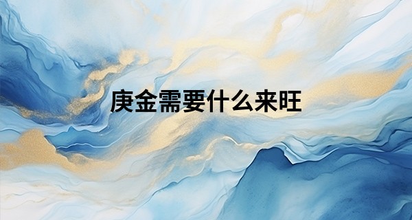 庚金需要什么来旺