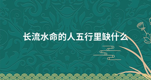 长流水命的人五行里缺什么